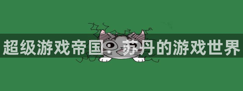 杏悦娱乐账号：超级游戏帝国：苏丹的游戏世界
