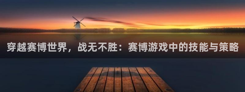 杏悦平台登陆：穿越赛博世界，战无不胜：赛博游戏中的技能与策略