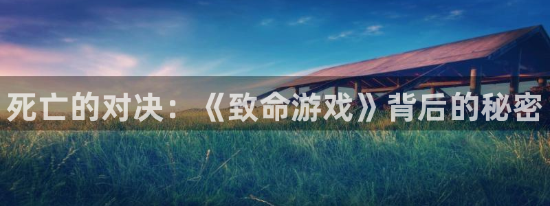 杏悦登录地址：死亡的对决：《致命游戏》背后的秘密