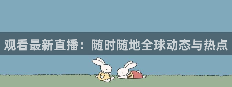 鲸鱼体育app免费下载：观看最新直播：随时随地全球动态与热点