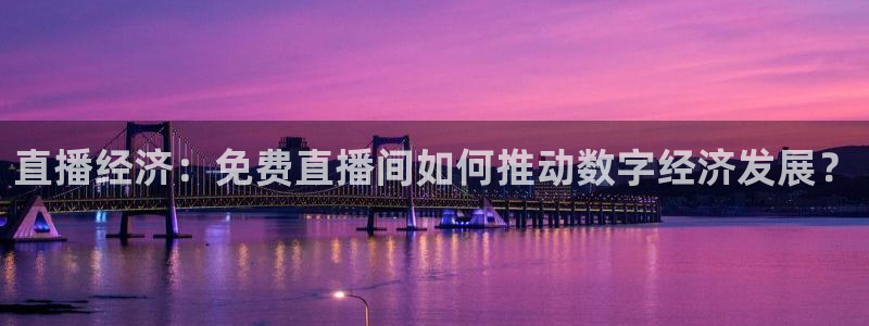 蓝鲸鱼体育直播：直播经济：免费直播间如何推动数字经济发展？