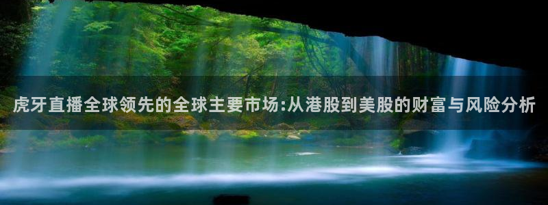 鲸鱼体育直播官网：虎牙直播全球领先的全球主要市场:从港股到美股的财富与风险分析