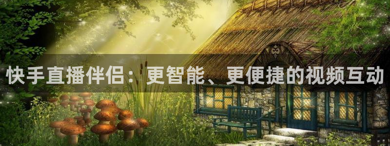 鲸鱼体育tv在线观看：快手直播伴侣：更智能、更便捷的视频互动