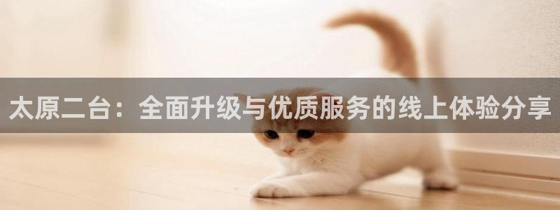 鲸鱼直播官网：太原二台：全面升级与优质服务的线上体验分享